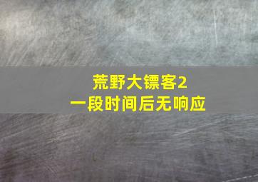 荒野大镖客2 一段时间后无响应